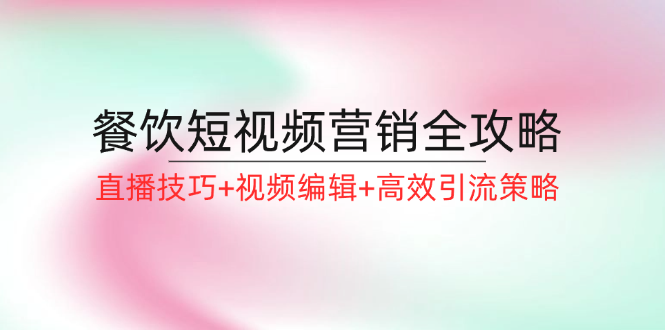 餐饮短视频营销全攻略：直播技巧+视频编辑+高效引流策略-chywc
