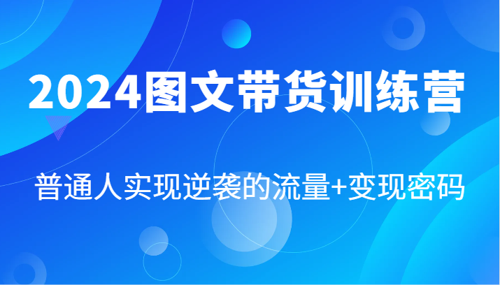 2024图文带货训练营，普通人实现逆袭的流量+变现密码(87节课)-chywc