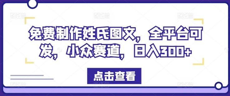 免费制作姓氏图文，全平台可发，小众赛道，日入300+【揭秘】-chywc