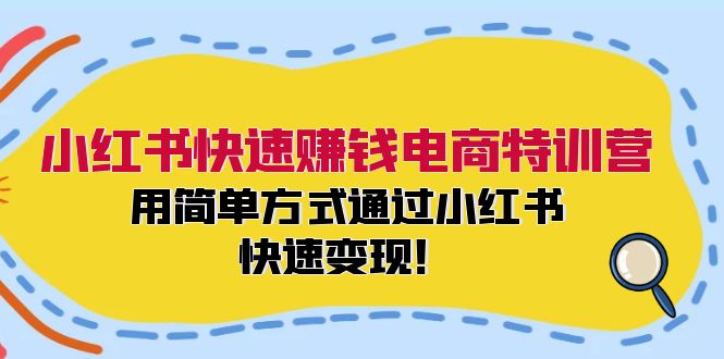 小红书快速赚钱电商特训营：用简单方式通过小红书快速变现！-chywc