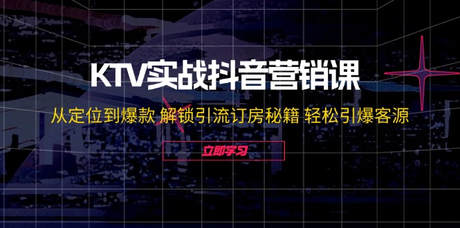 KTV实战抖音营销课：从定位到爆款 解锁引流订房秘籍 轻松引爆客源-无水印-chywc