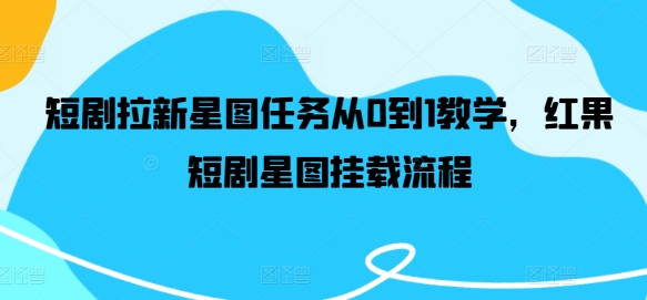 短剧拉新星图任务从0到1教学，红果短剧星图挂载流程-chywc