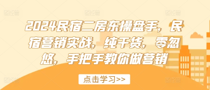 2024民宿二房东操盘手，民宿营销实战，纯干货，零忽悠，手把手教你做营销-chywc