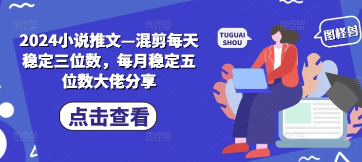 2024小说推文—混剪每天稳定三位数，每月稳定五位数大佬分享-chywc