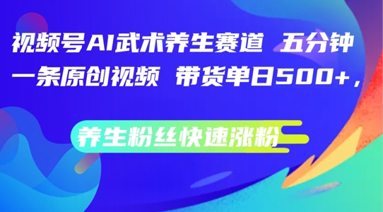 视频号AI武术养生赛道，五分钟一条原创视频，带货单日几张，养生粉丝快速涨粉【揭秘】-chywc