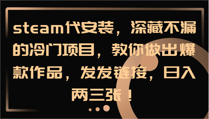 steam代安装，深藏不漏的冷门项目，教你做出爆款作品，发发链接，日入两三张！-chywc