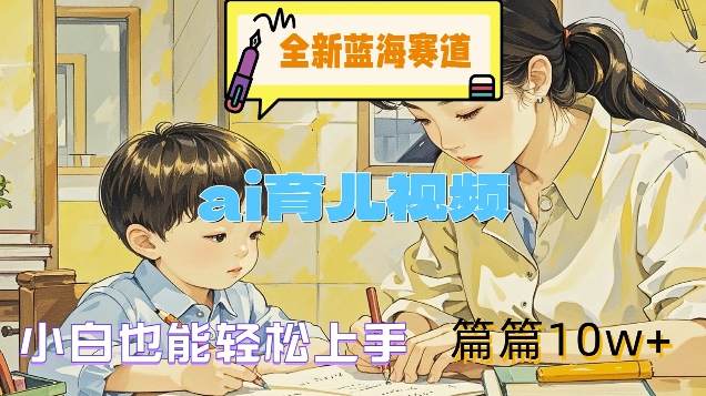 全新蓝海赛道-ai育儿视频，小白也能轻松上手，篇篇10w+【揭秘】-chywc