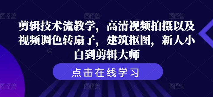 剪辑技术流教学，高清视频拍摄以及视频调色转扇子，建筑抠图，新人小白到剪辑大师-chywc