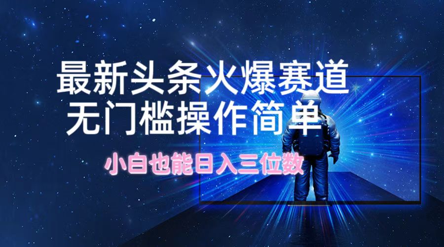最新头条火爆赛道，无门槛操作简单，小白也能日入三位数-chywc