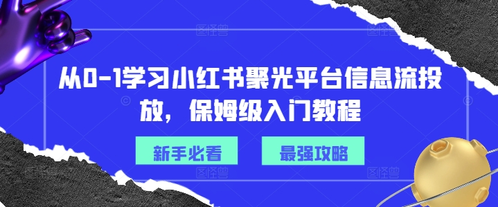 从0-1学习小红书聚光平台信息流投放，保姆级入门教程-chywc