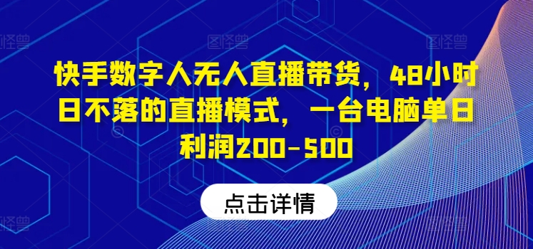 快手数字人无人直播带货，48小时日不落的直播模式，一台电脑单日利润200-500(0827更新)-chywc