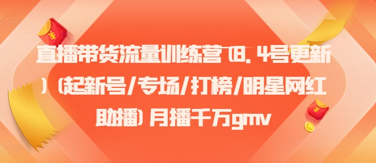 直播带货流量训练营(8.4号更新)(起新号/专场/打榜/明星网红助播)月播千万gmv-chywc