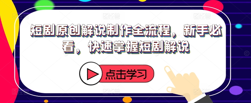 短剧原创解说制作全流程，新手必看，快速掌握短剧解说-chywc