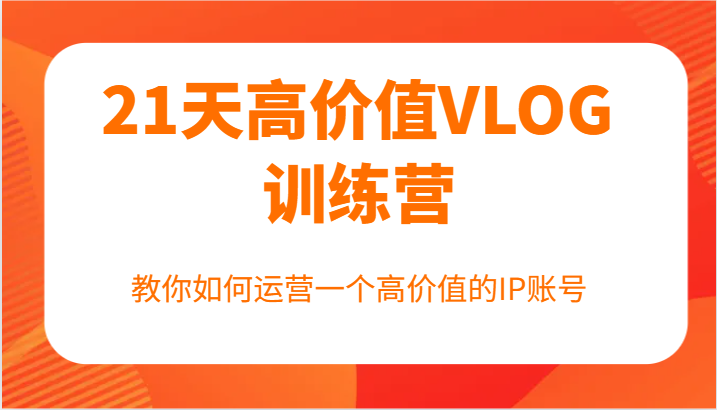 21天高价值VLOG训练营【第一期】，教你如何运营一个高价值的IP账号-chywc