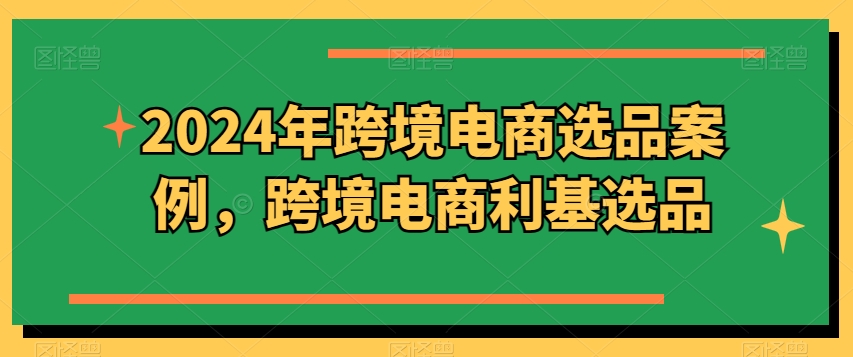 2024年跨境电商选品案例，跨境电商利基选品(更新)-chywc