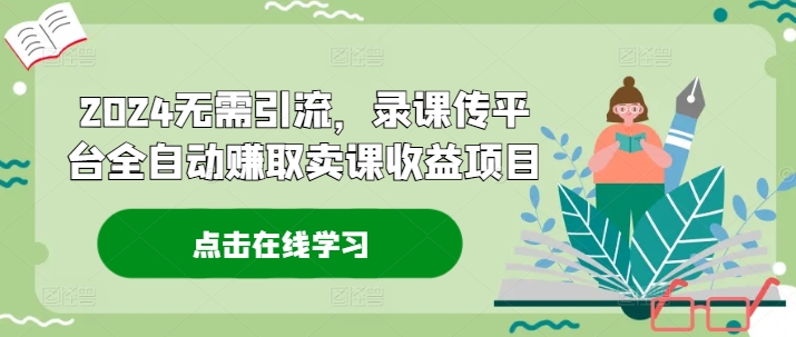 2024无需引流，录课传平台全自动赚取卖课收益项目-chywc