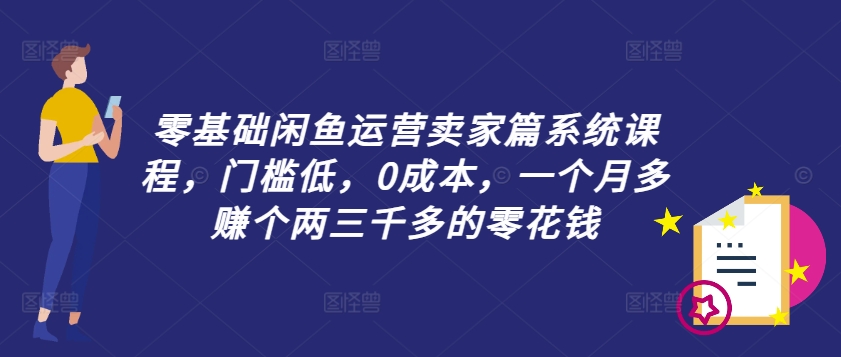 零基础闲鱼运营卖家篇系统课程，门槛低，0成本，一个月多赚个两三千多的零花钱-chywc