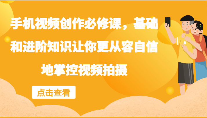 手机视频创作必修课，基础和进阶知识让你更从容自信地掌控视频拍摄-chywc
