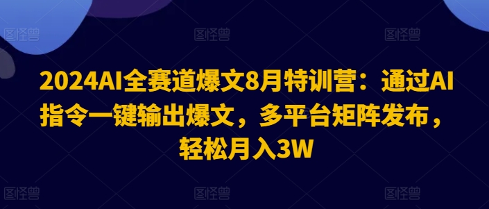 2024AI全赛道爆文8月特训营：通过AI指令一键输出爆文，多平台矩阵发布，轻松月入3W【揭秘】-chywc