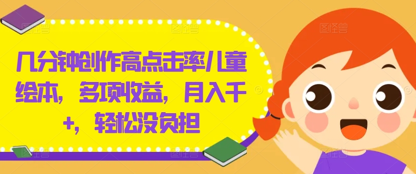 几分钟创作高点击率儿童绘本，多项收益，月入千+，轻松没负担【揭秘】-chywc