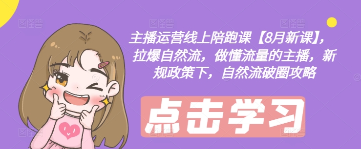 主播运营线上陪跑课【8月新课】，拉爆自然流，做懂流量的主播，新规政策下，自然流破圈攻略-chywc