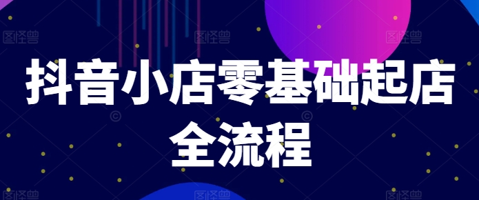 抖音小店零基础起店全流程，快速打造单品爆款技巧、商品卡引流模式与推流算法等-chywc