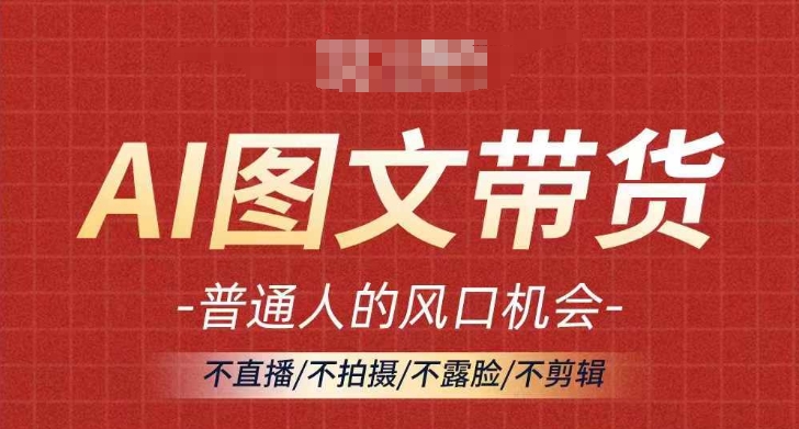AI图文带货流量新趋势，普通人的风口机会，不直播/不拍摄/不露脸/不剪辑，轻松实现月入过万-chywc