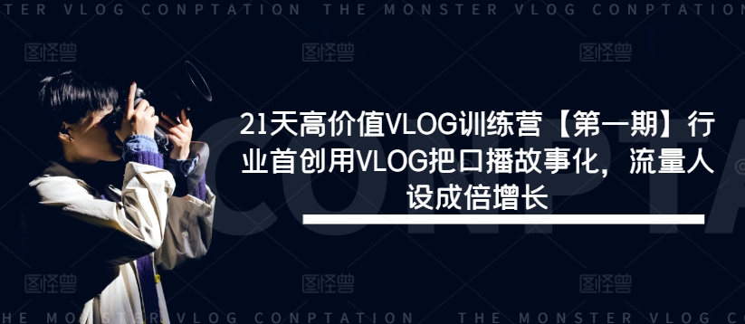 21天高价值VLOG训练营【第一期】行业首创用VLOG把口播故事化，流量人设成倍增长-chywc