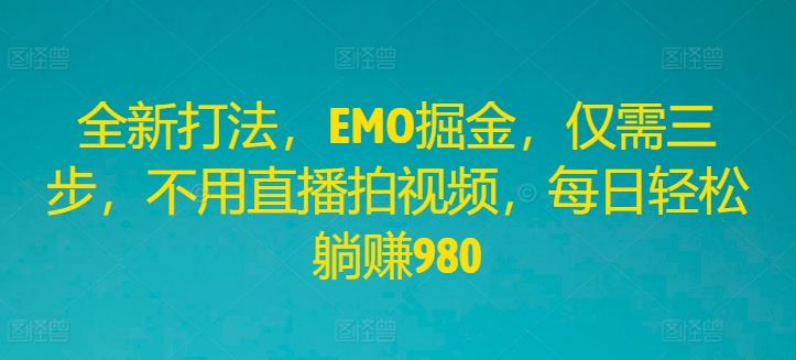 全新打法，EMO掘金，仅需三步，不用直播拍视频，每日轻松躺赚980【揭秘】-chywc