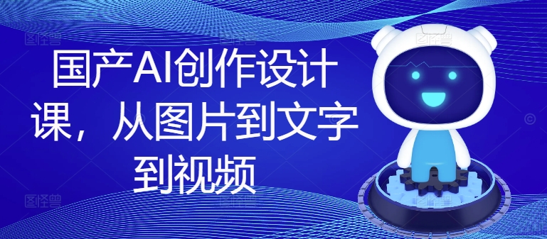 国产AI创作设计课，从图片到文字到视频-chywc