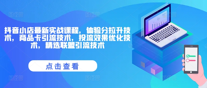 抖音小店最新实战课程，体验分拉升技术，商品卡引流技术，投流效果优化技术，精选联盟引流技术-chywc