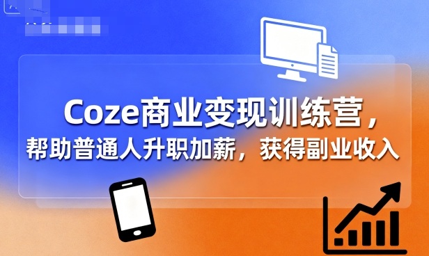 Coze商业变现训练营，帮助普通人升职加薪， 获得副业收入-chywc