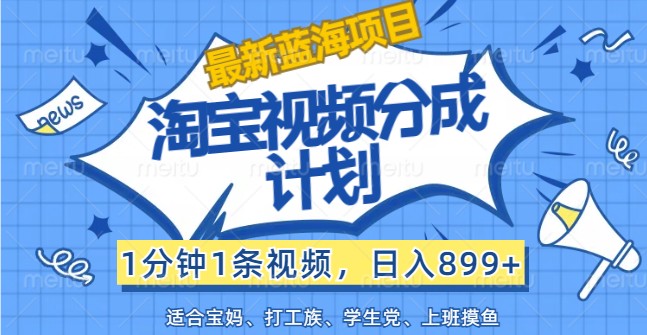 最新蓝海项目淘宝视频分成计划，1分钟1条视频，日入899+，有手就行-chywc
