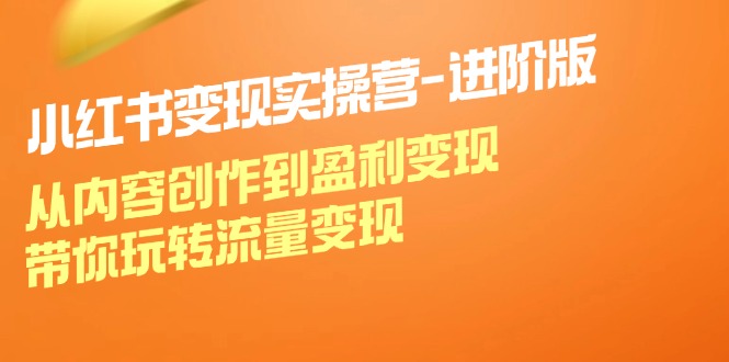 小红书变现实操营进阶版：从内容创作到盈利变现，带你玩转流量变现-chywc