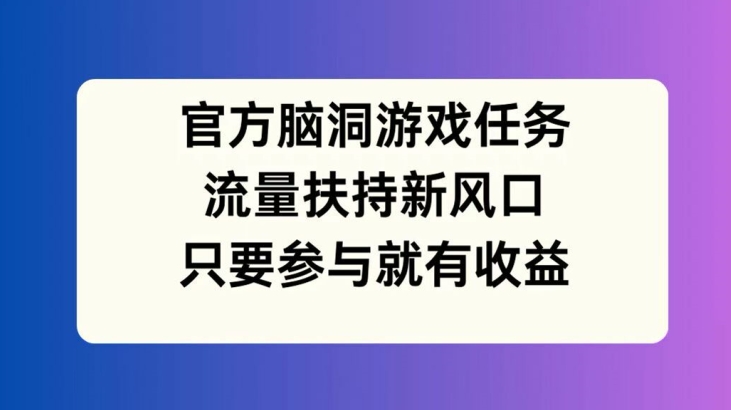 官方脑洞游戏任务，流量扶持新风口，只要参与就有收益【揭秘】-chywc