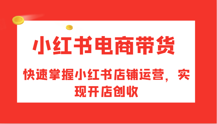 小红书电商带货，快速掌握小红书店铺运营，实现开店创收-chywc