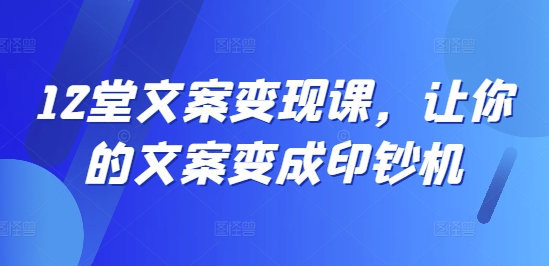 12堂文案变现课，让你的文案变成印钞机-chywc