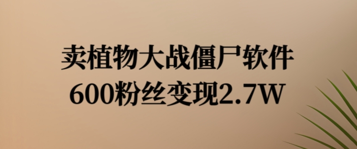 卖植物大战僵尸软件，600粉丝变现2.7W【揭秘】-chywc