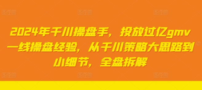 2024年千川操盘手，投放过亿gmv一线操盘经验，从千川策略大思路到小细节，全盘拆解-chywc