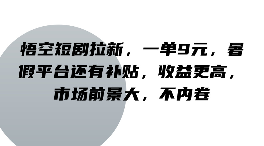 悟空短剧拉新，一单9元，暑假平台还有补贴，收益更高，市场前景大，不内卷-chywc