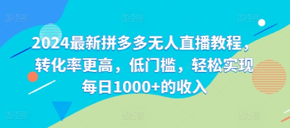 2024最新拼多多无人直播教程，转化率更高，低门槛，轻松实现每日1000+的收入-chywc