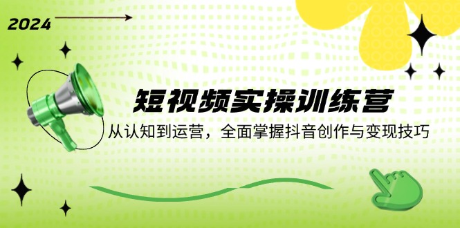 短视频实操训练营：从认知到运营，全面掌握抖音创作与变现技巧-chywc