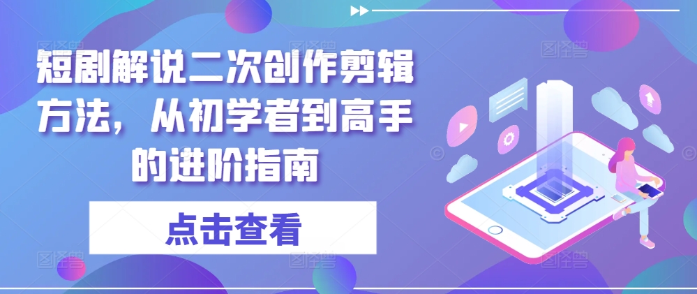 短剧解说二次创作剪辑方法，从初学者到高手的进阶指南-chywc