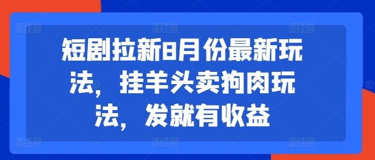 短剧拉新8月份最新玩法，挂羊头卖狗肉玩法，发就有收益-chywc