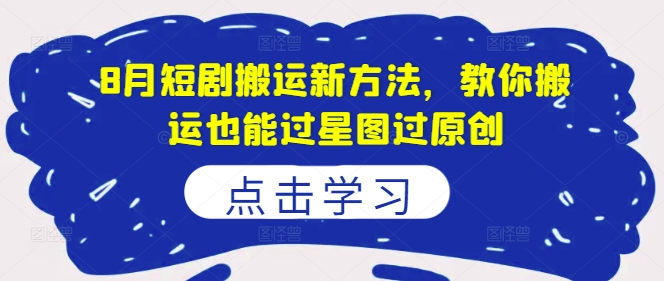 8月短剧搬运新方法，教你搬运也能过星图过原创-chywc