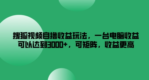 搜狐视频自撸收益玩法，一台电脑收益可以达到3k+，可矩阵，收益更高【揭秘】-chywc