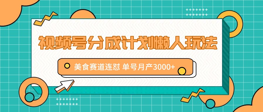 视频号分成计划懒人玩法，美食赛道连怼 单号月产3000+-chywc