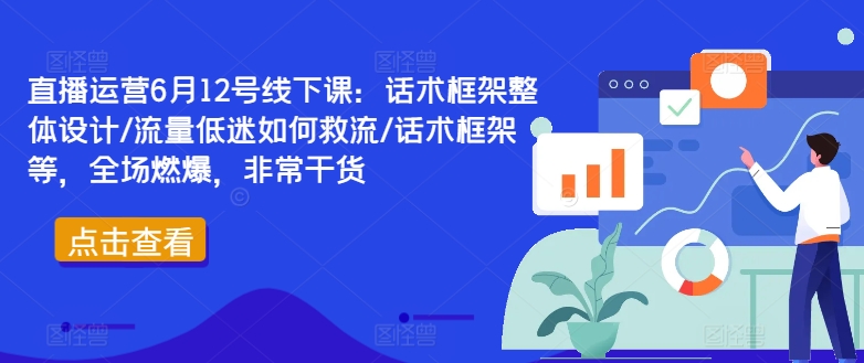 直播运营6月12号线下课：话术框架整体设计/流量低迷如何救流/话术框架等，全场燃爆，非常干货-chywc
