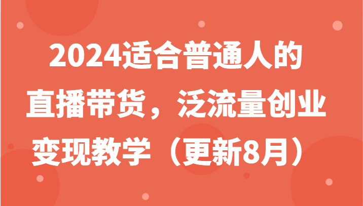 2024适合普通人的直播带货，泛流量创业变现教学(更新8月)-chywc