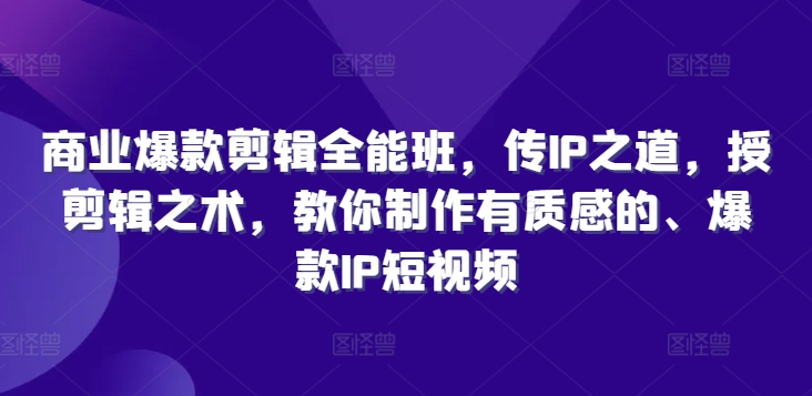 商业爆款剪辑全能班，传IP之道，授剪辑之术，教你制作有质感的、爆款IP短视频-chywc